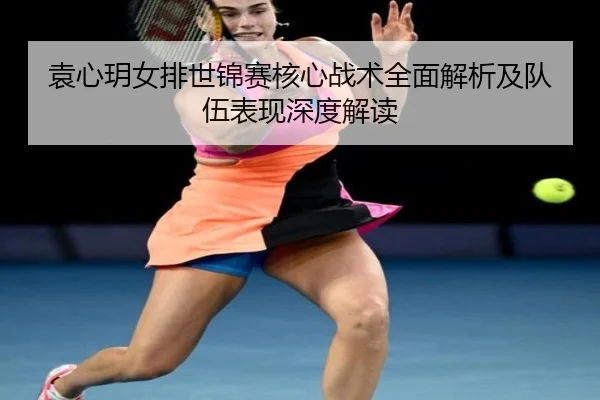 袁心玥女排世锦赛核心战术全面解析及队伍表现深度解读
